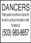 DANCERS Protect yourself�know the law. A top law firm will work for you for just a few dollars a month. For details call (503) 983-8657firm will work for you for just a few dollars a month. For details call (503) 983-8657
